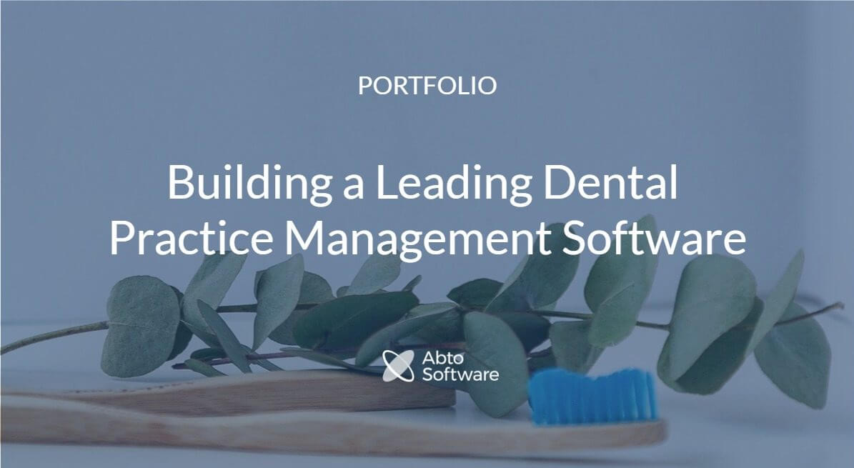 Building Dental Practice Management Software Abto Software
